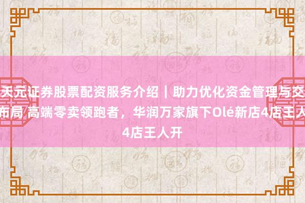 天元证券股票配资服务介绍｜助力优化资金管理与交易布局 高端零卖领跑者，华润万家旗下Olé新店4店王人开