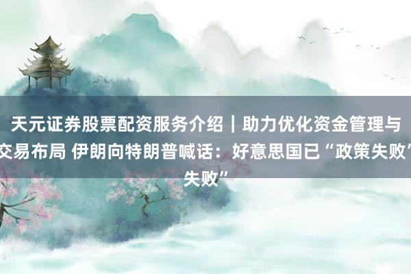 天元证券股票配资服务介绍｜助力优化资金管理与交易布局 伊朗向特朗普喊话：好意思国已“政策失败”