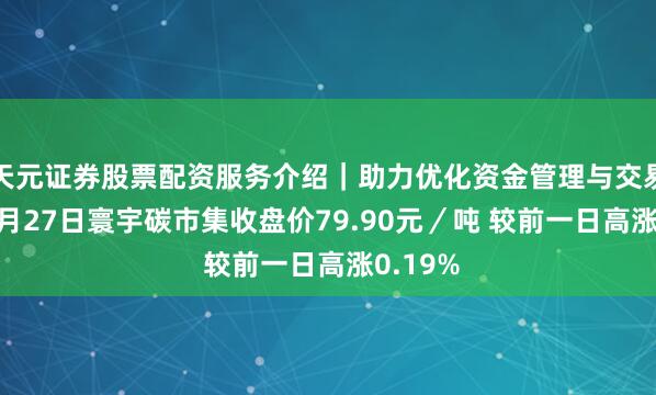 天元证券股票配资服务介绍｜助力优化资金管理与交易布局 3月27日寰宇碳市集收盘价79.90元／吨 较前一日高涨0.19%